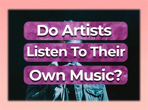 do artists listen to their own music? they often find themselves in a unique position